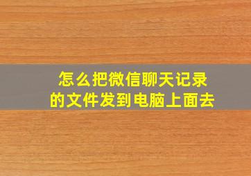 怎么把微信聊天记录的文件发到电脑上面去