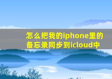 怎么把我的iphone里的备忘录同步到icloud中