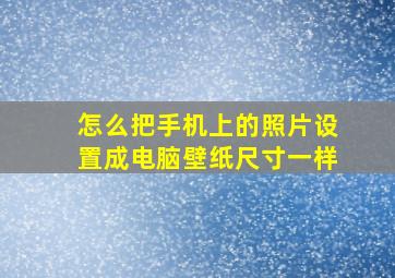 怎么把手机上的照片设置成电脑壁纸尺寸一样