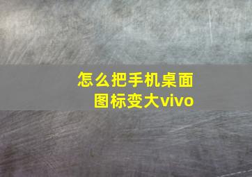 怎么把手机桌面图标变大vivo