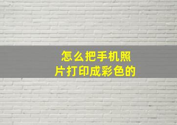 怎么把手机照片打印成彩色的