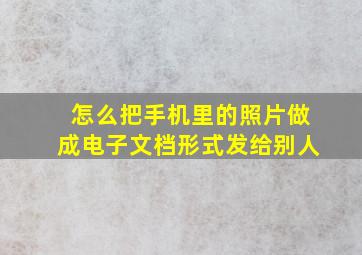 怎么把手机里的照片做成电子文档形式发给别人