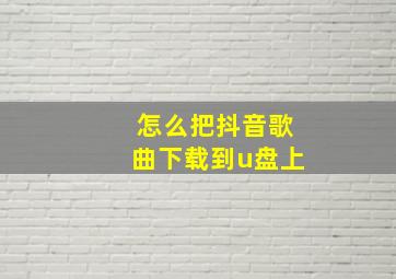 怎么把抖音歌曲下载到u盘上