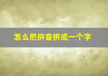 怎么把拼音拼成一个字