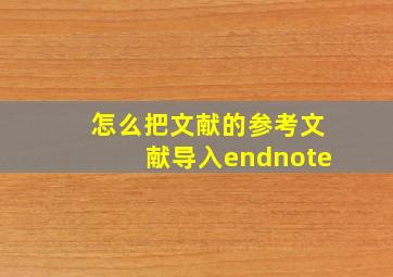 怎么把文献的参考文献导入endnote