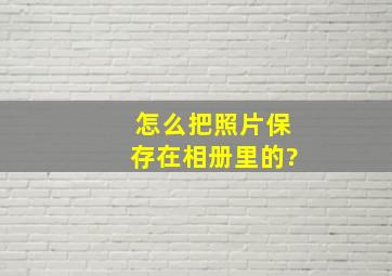 怎么把照片保存在相册里的?