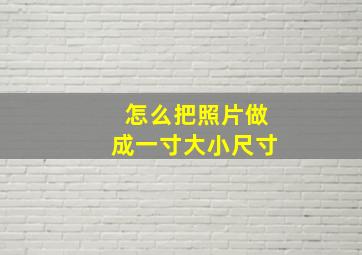 怎么把照片做成一寸大小尺寸