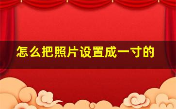 怎么把照片设置成一寸的