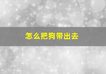 怎么把狗带出去