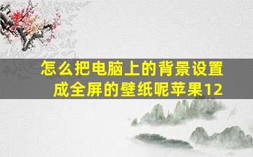 怎么把电脑上的背景设置成全屏的壁纸呢苹果12