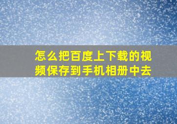 怎么把百度上下载的视频保存到手机相册中去