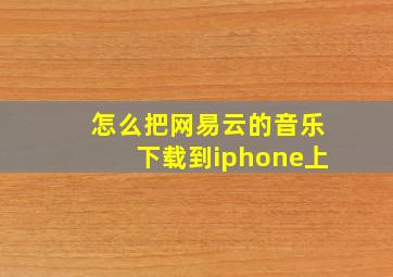 怎么把网易云的音乐下载到iphone上