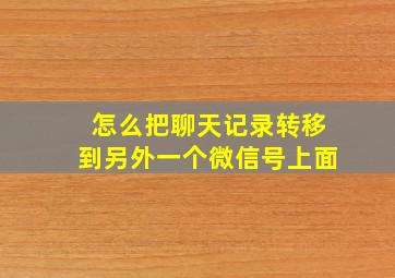 怎么把聊天记录转移到另外一个微信号上面