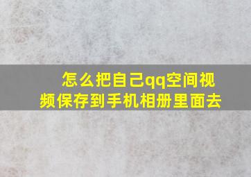 怎么把自己qq空间视频保存到手机相册里面去