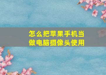 怎么把苹果手机当做电脑摄像头使用