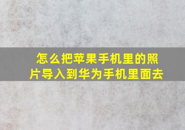 怎么把苹果手机里的照片导入到华为手机里面去