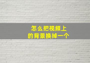 怎么把视频上的背景换掉一个