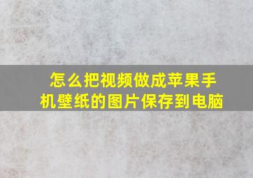 怎么把视频做成苹果手机壁纸的图片保存到电脑