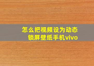 怎么把视频设为动态锁屏壁纸手机vivo