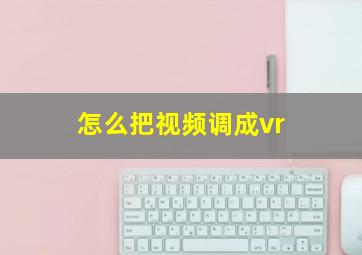 怎么把视频调成vr