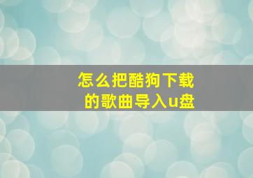 怎么把酷狗下载的歌曲导入u盘