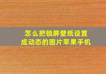 怎么把锁屏壁纸设置成动态的图片苹果手机