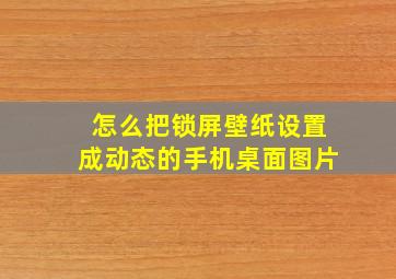 怎么把锁屏壁纸设置成动态的手机桌面图片