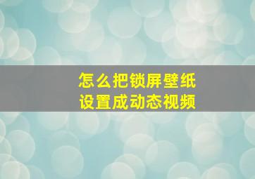 怎么把锁屏壁纸设置成动态视频