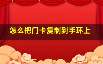 怎么把门卡复制到手环上