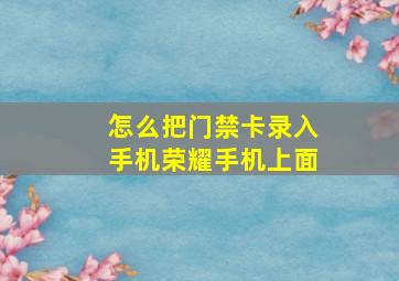 怎么把门禁卡录入手机荣耀手机上面