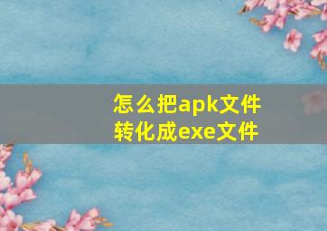 怎么把apk文件转化成exe文件