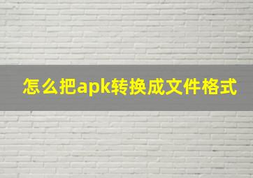 怎么把apk转换成文件格式