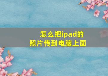 怎么把ipad的照片传到电脑上面