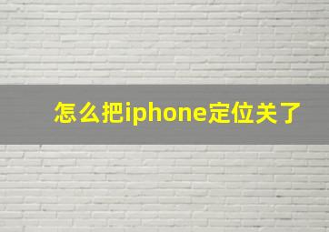 怎么把iphone定位关了