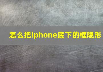 怎么把iphone底下的框隐形