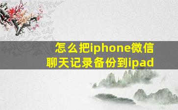 怎么把iphone微信聊天记录备份到ipad