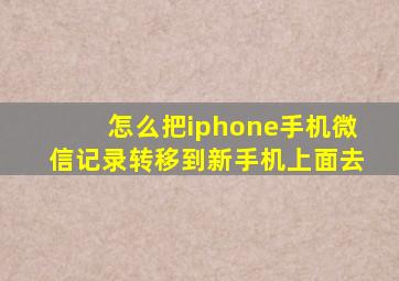 怎么把iphone手机微信记录转移到新手机上面去