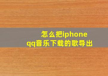 怎么把iphoneqq音乐下载的歌导出