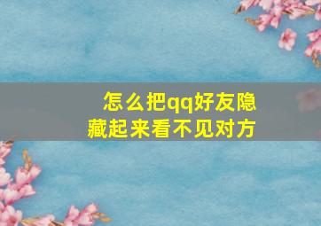 怎么把qq好友隐藏起来看不见对方