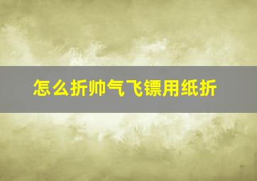 怎么折帅气飞镖用纸折