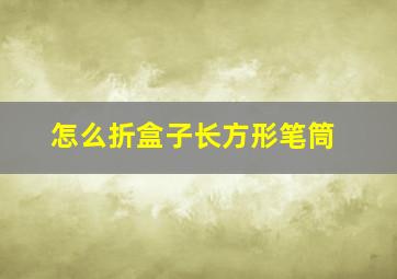 怎么折盒子长方形笔筒