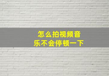 怎么拍视频音乐不会停顿一下