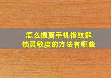 怎么提高手机指纹解锁灵敏度的方法有哪些