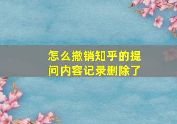 怎么撤销知乎的提问内容记录删除了