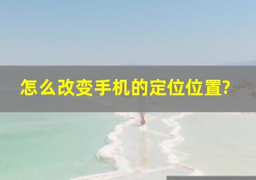 怎么改变手机的定位位置?