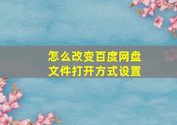 怎么改变百度网盘文件打开方式设置