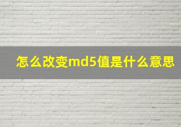 怎么改变md5值是什么意思