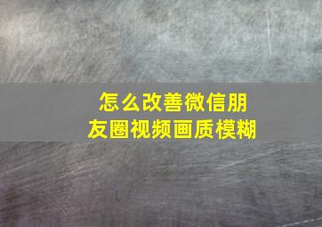 怎么改善微信朋友圈视频画质模糊