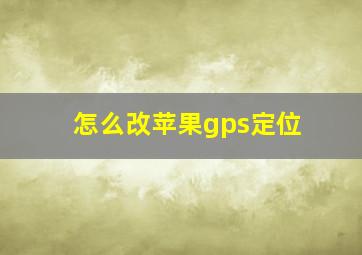 怎么改苹果gps定位