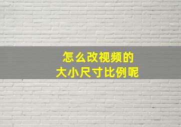 怎么改视频的大小尺寸比例呢